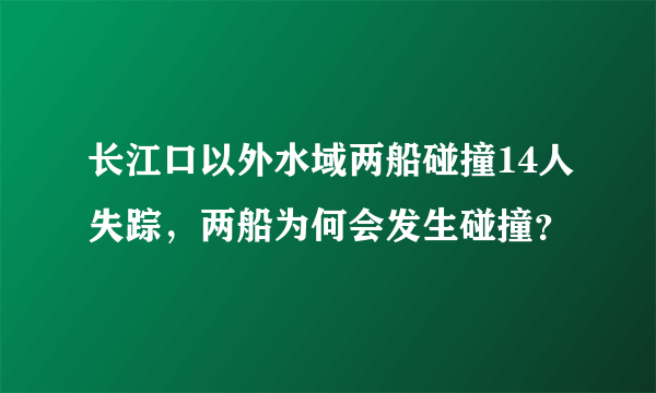 长江口以外水域两船碰撞14人失踪，两船为何会发生碰撞？