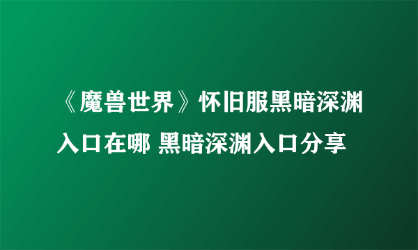 《魔兽世界》怀旧服黑暗深渊入口在哪 黑暗深渊入口分享