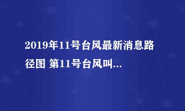 2019年11号台风最新消息路径图 第11号台风叫什么名字