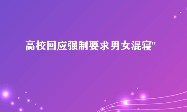 高校回应强制要求男女混寝