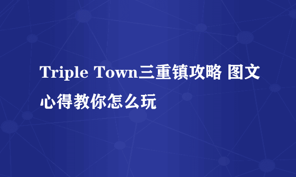 Triple Town三重镇攻略 图文心得教你怎么玩