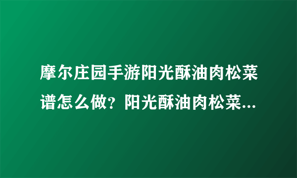 摩尔庄园手游阳光酥油肉松菜谱怎么做？阳光酥油肉松菜谱配方一览[多图]