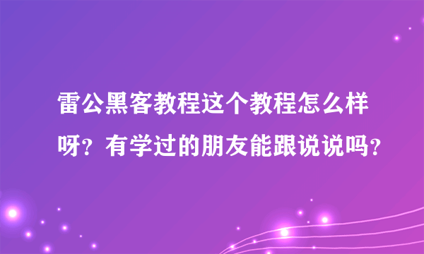 雷公黑客教程这个教程怎么样呀？有学过的朋友能跟说说吗？