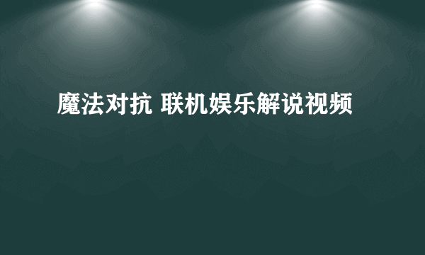 魔法对抗 联机娱乐解说视频