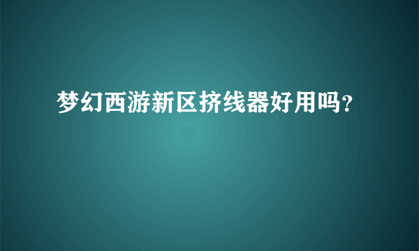 梦幻西游新区挤线器好用吗？