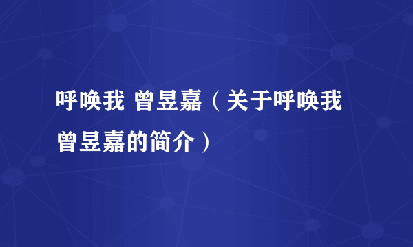 呼唤我 曾昱嘉（关于呼唤我 曾昱嘉的简介）