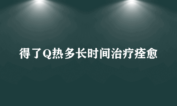 得了Q热多长时间治疗痊愈