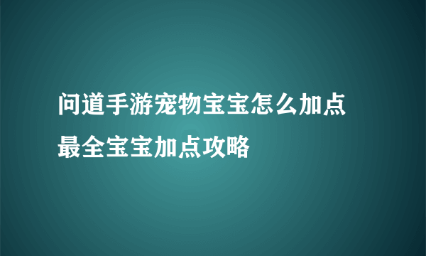 问道手游宠物宝宝怎么加点 最全宝宝加点攻略