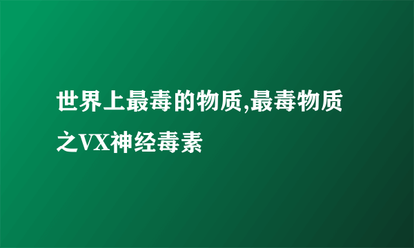 世界上最毒的物质,最毒物质之VX神经毒素