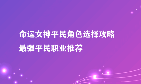 命运女神平民角色选择攻略 最强平民职业推荐