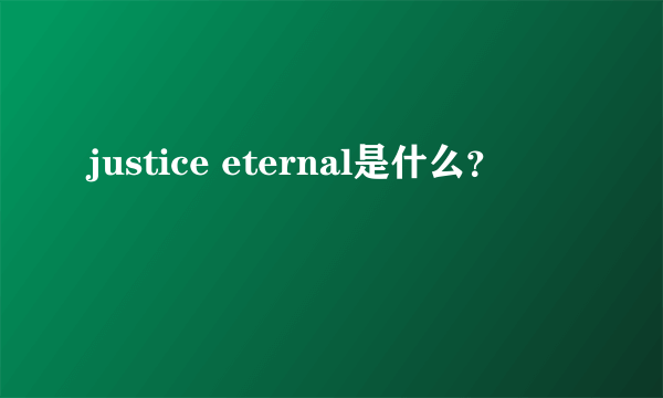 justice eternal是什么？