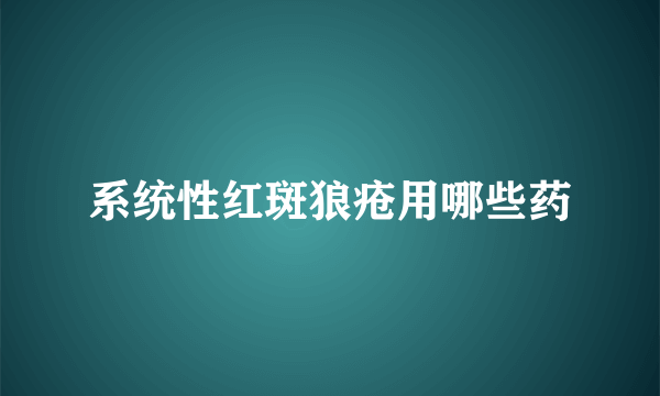 系统性红斑狼疮用哪些药