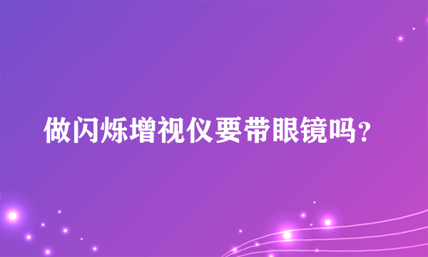 做闪烁增视仪要带眼镜吗？