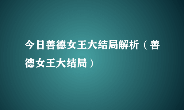 今日善德女王大结局解析（善德女王大结局）