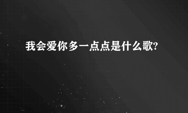 我会爱你多一点点是什么歌?