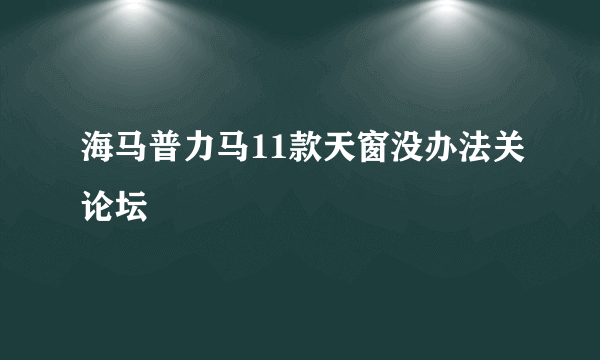 海马普力马11款天窗没办法关论坛