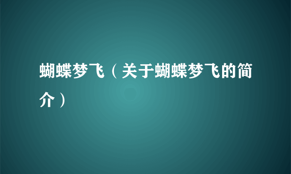 蝴蝶梦飞（关于蝴蝶梦飞的简介）