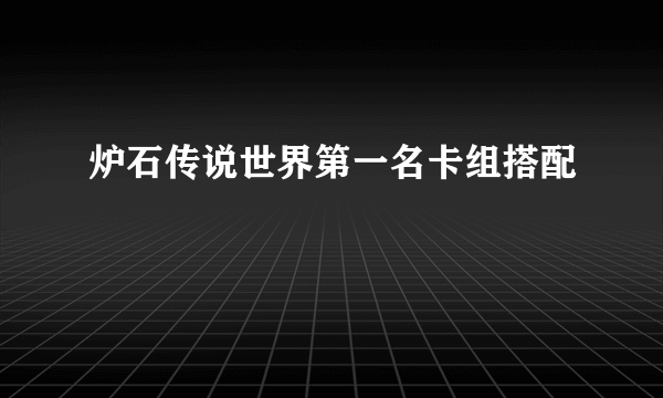 炉石传说世界第一名卡组搭配