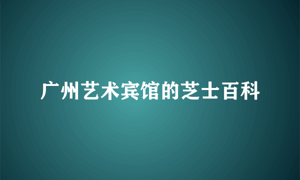 广州艺术宾馆的芝士百科