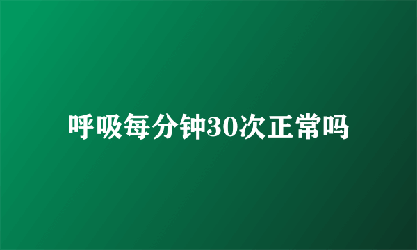 呼吸每分钟30次正常吗