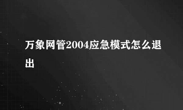 万象网管2004应急模式怎么退出