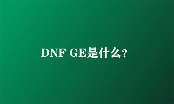 DNF GE是什么？