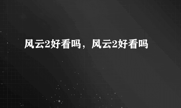 风云2好看吗，风云2好看吗