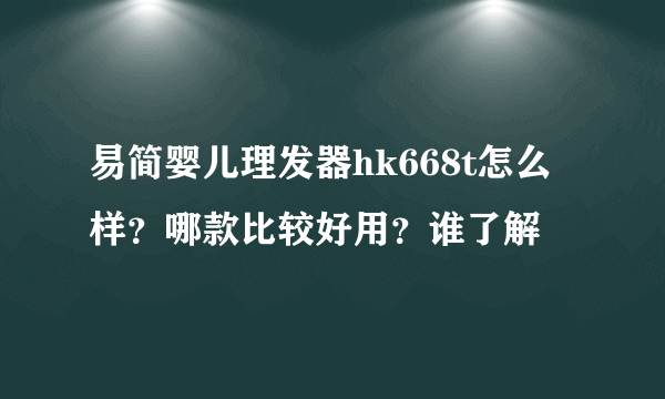 易简婴儿理发器hk668t怎么样？哪款比较好用？谁了解