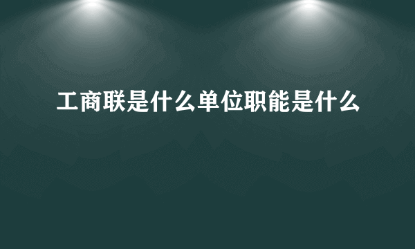 工商联是什么单位职能是什么