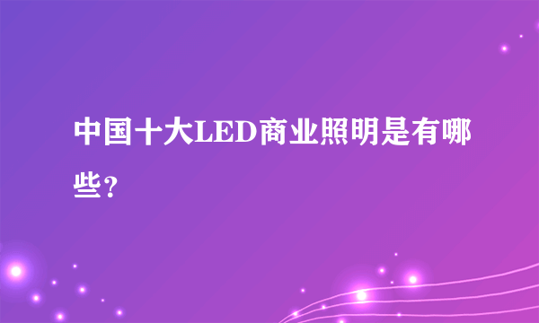 中国十大LED商业照明是有哪些？