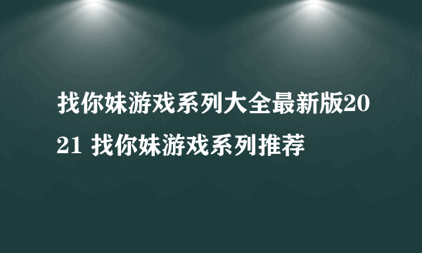 找你妹游戏系列大全最新版2021 找你妹游戏系列推荐