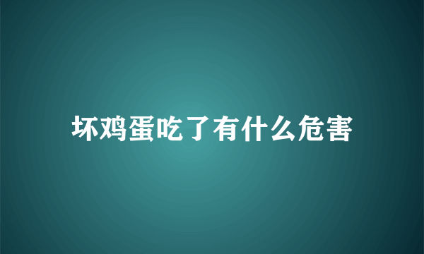 坏鸡蛋吃了有什么危害