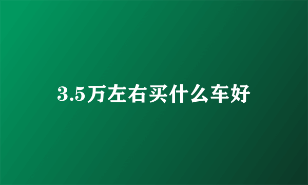 3.5万左右买什么车好