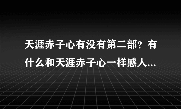 天涯赤子心有没有第二部？有什么和天涯赤子心一样感人的？一样好看的？推荐一下？