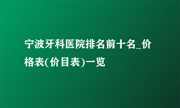 宁波牙科医院排名前十名_价格表(价目表)一览