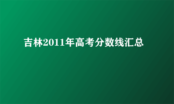 吉林2011年高考分数线汇总