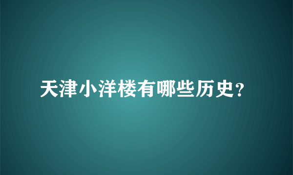 天津小洋楼有哪些历史？