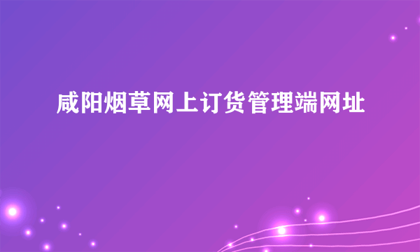 咸阳烟草网上订货管理端网址