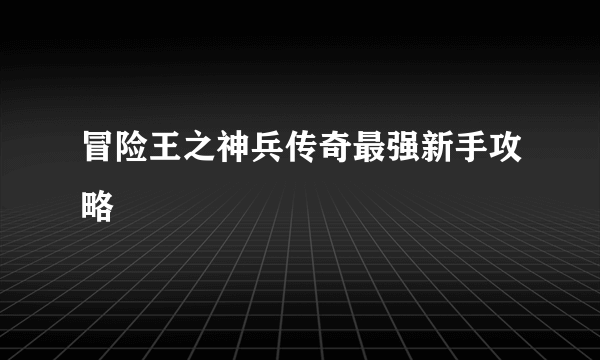 冒险王之神兵传奇最强新手攻略