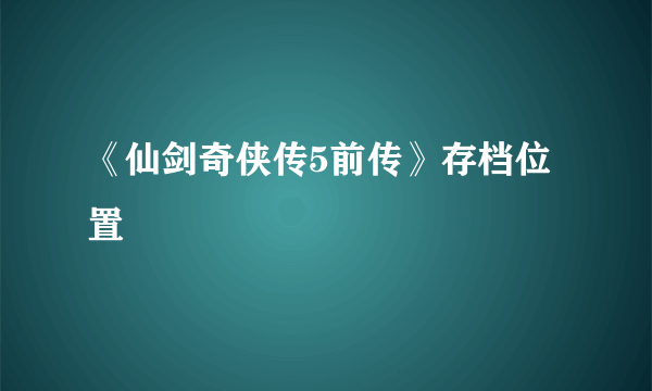 《仙剑奇侠传5前传》存档位置