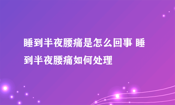 睡到半夜腰痛是怎么回事 睡到半夜腰痛如何处理