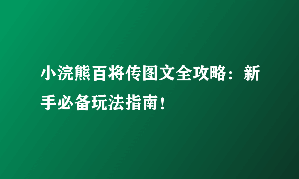 小浣熊百将传图文全攻略：新手必备玩法指南！