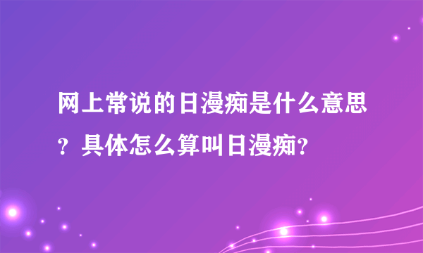 网上常说的日漫痴是什么意思？具体怎么算叫日漫痴？