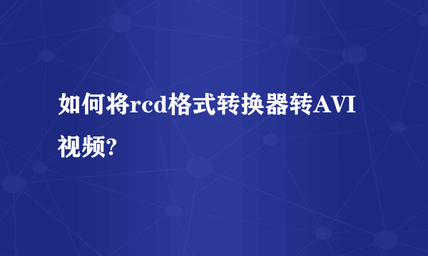 如何将rcd格式转换器转AVI视频?