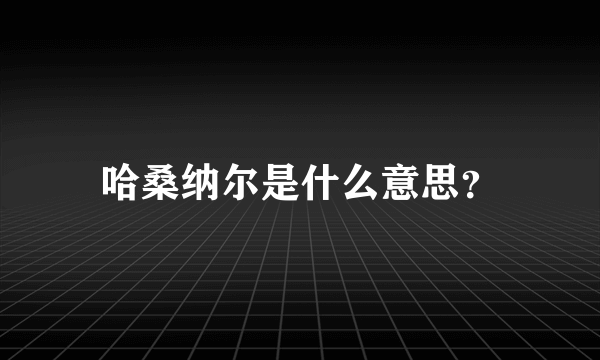 哈桑纳尔是什么意思？