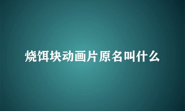 烧饵块动画片原名叫什么