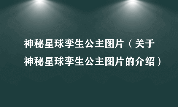 神秘星球孪生公主图片（关于神秘星球孪生公主图片的介绍）