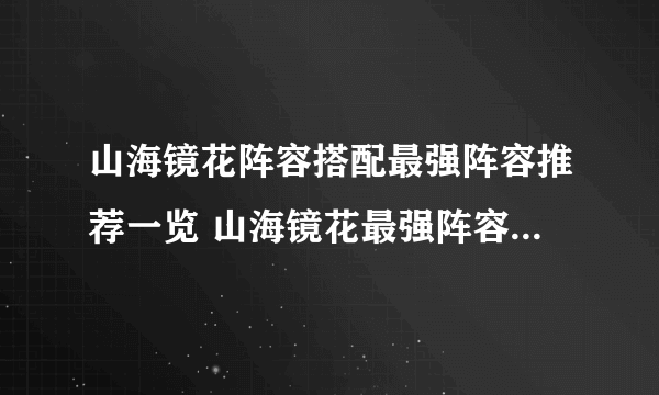 山海镜花阵容搭配最强阵容推荐一览 山海镜花最强阵容信息分享