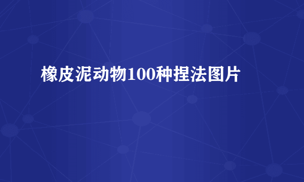 橡皮泥动物100种捏法图片