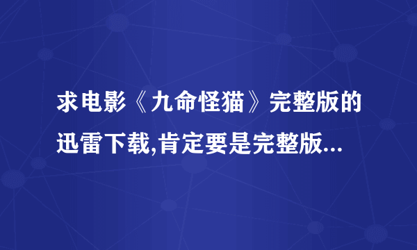 求电影《九命怪猫》完整版的迅雷下载,肯定要是完整版哦,谢谢大神